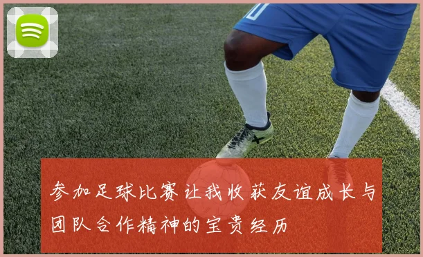 参加足球比赛让我收获友谊成长与团队合作精神的宝贵经历