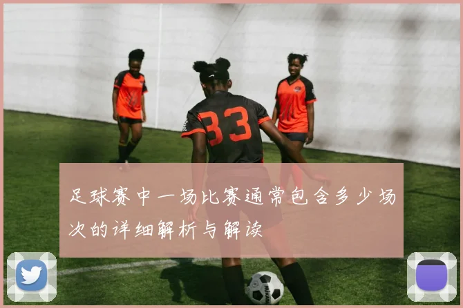 足球赛中一场比赛通常包含多少场次的详细解析与解读