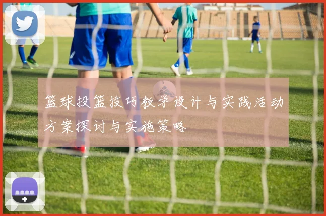 篮球投篮技巧教学设计与实践活动方案探讨与实施策略