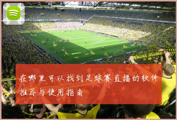 在哪里可以找到足球赛直播的软件推荐与使用指南