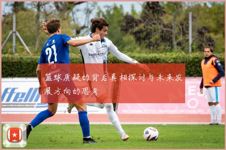 篮球质疑的背后真相探讨与未来发展方向的思考