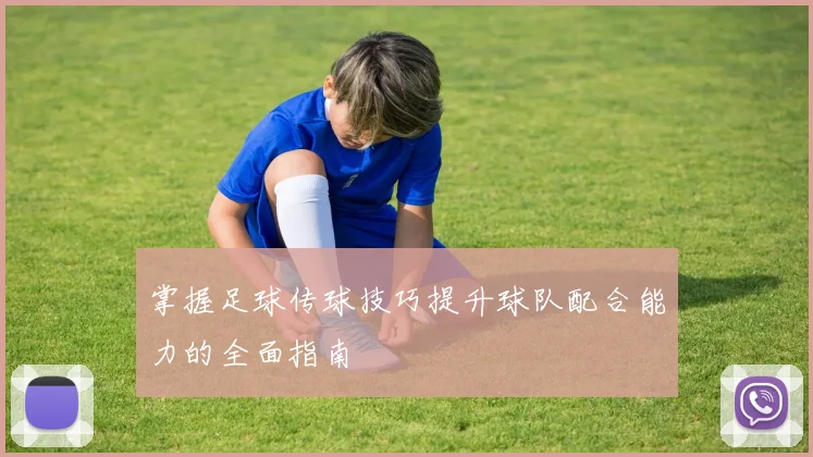 掌握足球传球技巧提升球队配合能力的全面指南