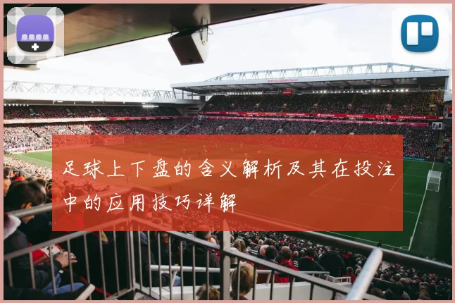 足球上下盘的含义解析及其在投注中的应用技巧详解