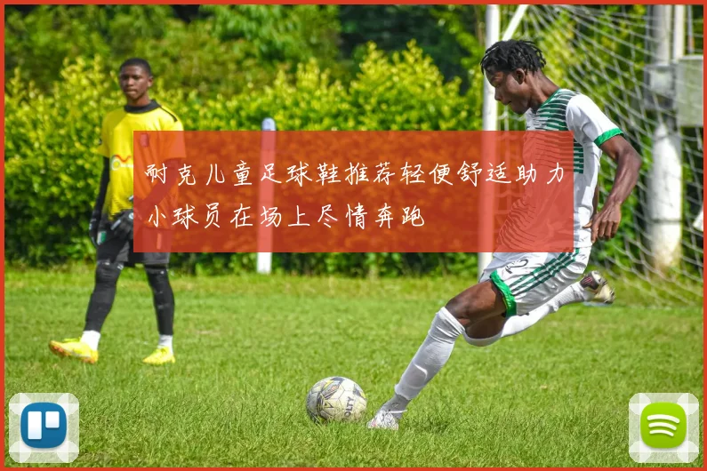耐克儿童足球鞋推荐轻便舒适助力小球员在场上尽情奔跑