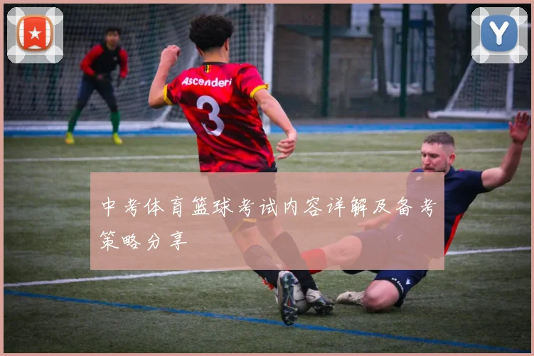 中考体育篮球考试内容详解及备考策略分享