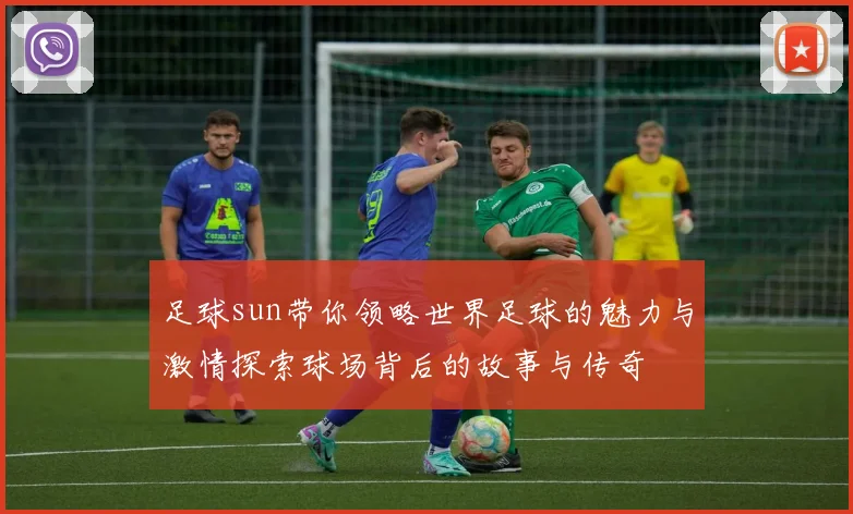 足球sun带你领略世界足球的魅力与激情探索球场背后的故事与传奇